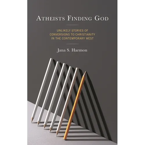 Atheists Finding God: Unlikely Stories of Conversions to Christianity in the Contemporary West - Hardcover