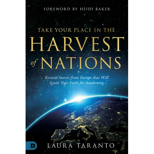 Take Your Place in the Harvest of Nations: Revival Stories from Europe That Will Ignite Your Faith for Awakening - Paperback