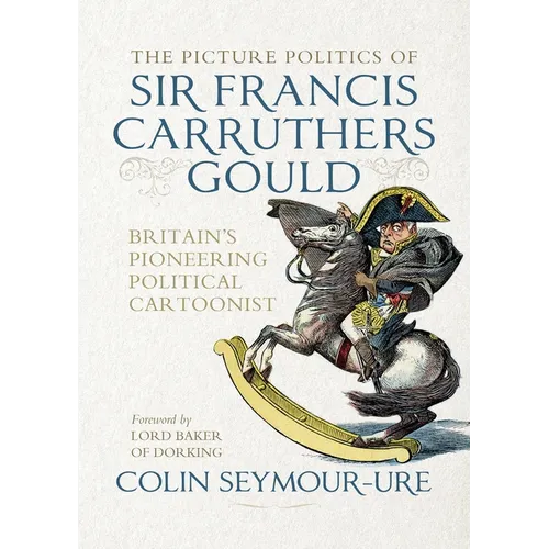 The Picture Politics of Sir Francis Carruthers Gould: Britain's Pioneering Political Cartoonist - Paperback