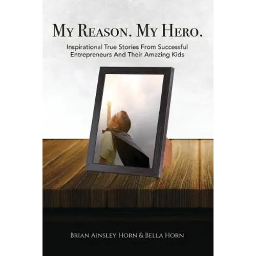 My Reason. My Hero.: Inspirational True Stories from Successful Entrepreneurs and Their Amazing Kids - Paperback