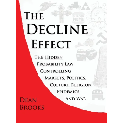 The Decline Effect: The Hidden Probability Law Controlling Markets, Politics, Culture, Religion, Epidemics and War