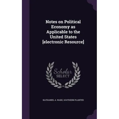 Notes on Political Economy as Applicable to the United States [electronic Resource] - Hardcover