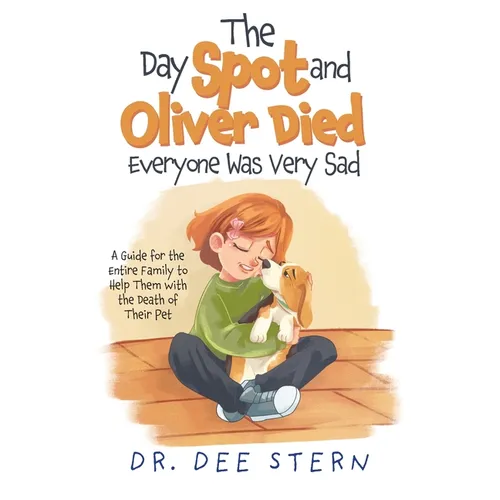 The Day Spot and Oliver Died Everyone Was Very Sad: A Guide for the Entire Family to Help Them with the Death of Their Beloved Pet - Paperback