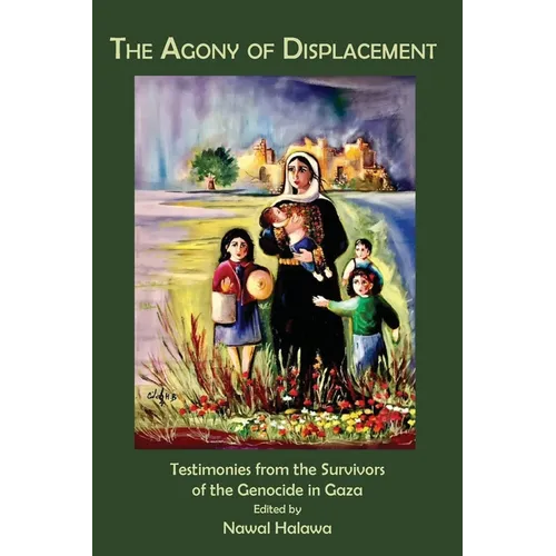 The Agony of Displacement: Testimonies of the Survivors from the Genocide in Gaza (English Edition)