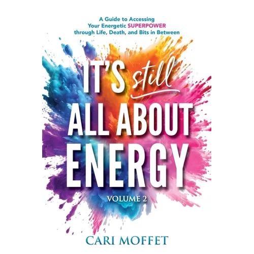 It's Still All About Energy: A Guide to Accessing Your Energetic Superpower through Life, Death, and Bits in Between - Paperback