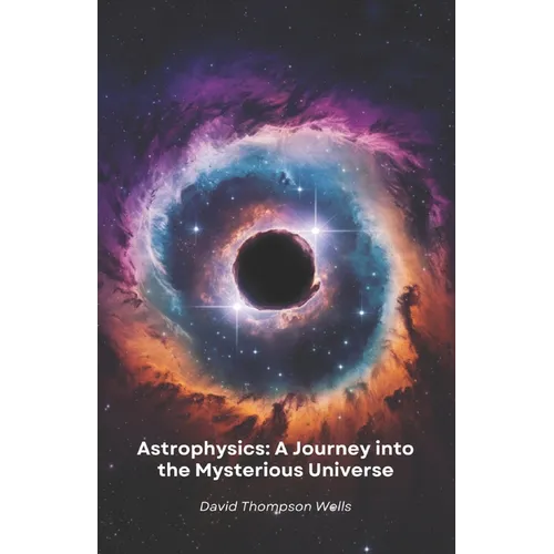 Astrophysics: A Journey into the Mysterious Universe: From star birth to black holes, a simple guide to exploring the secrets of the cosmos - Paperback