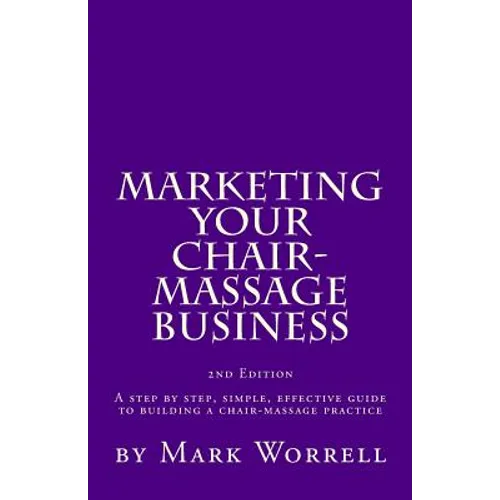 Marketing Your Chair-Massage Business: A step by step, simple, effective guide to building a chair-massage practice