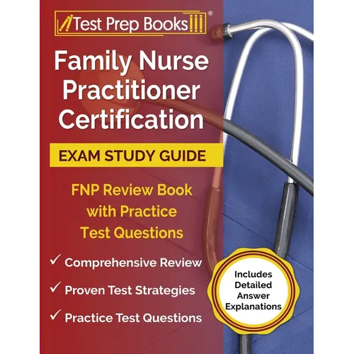 Family Nurse Practitioner Certification Exam Study Guide: FNP Review Book with Practice Test Questions [Includes Detailed Answer Explanations]