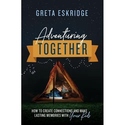 Adventuring Together: How to Create Connections and Make Lasting Memories with Your Kids - Paperback