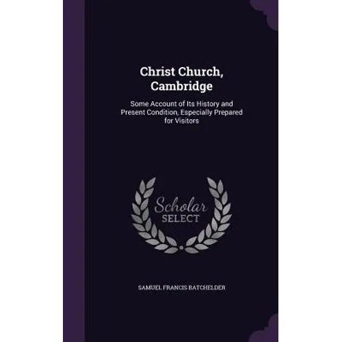 Christ Church, Cambridge: Some Account of Its History and Present Condition, Especially Prepared for Visitors - Hardcover