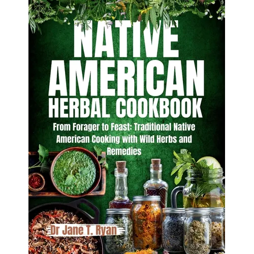 Native American Herbal Cookbook: From forager to feast: traditional native American cooking with wild herbs and remedies