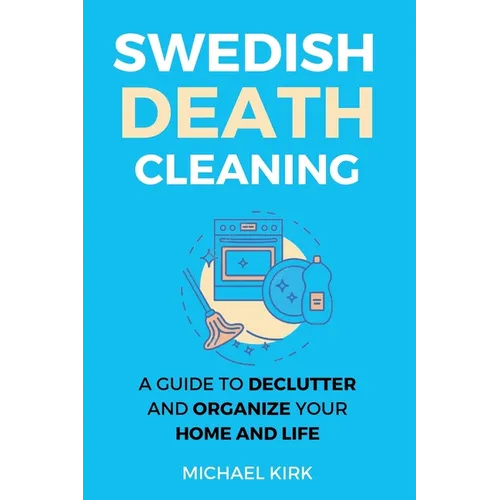 Swedish Death Cleaning: Ultimate and perfect guide to declutter and organize your home, yourself, your closet, life, garage, clothes, and impo - Paperback