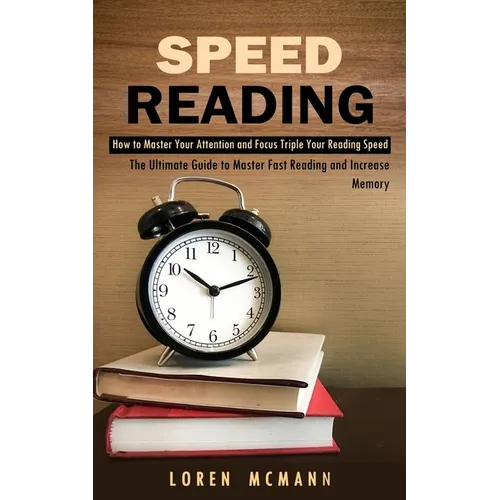 Speed Reading: How to Master Your Attention and Focus Triple Your Reading Speed (The Ultimate Guide to Master Fast Reading and Increase Memory) - Paperback