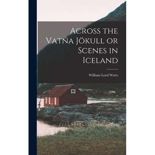 Across the Vatna Jökull or Scenes in Iceland - Hardcover