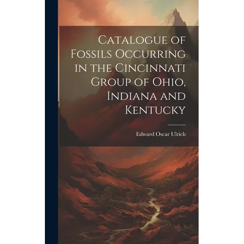 Catalogue of Fossils Occurring in the Cincinnati Group of Ohio, Indiana and Kentucky - Hardcover