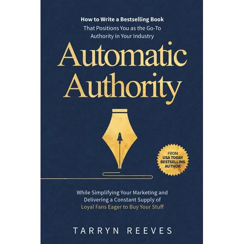 Automatic Authority: How to Write a Bestselling Book That Positions You as the Go-To Authority in Your Industry While Simplifying Your Marketing and D - Paperback