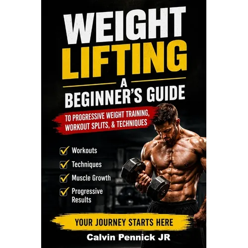 Weight Lifting: A Beginner's Guide to Progressive Weight Training, Workout Splits, & Techniques - Paperback
