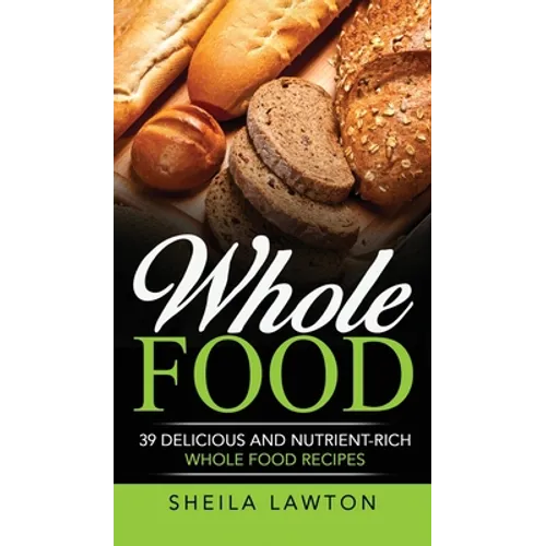 Whole Food: 39 Delicious And Nutrient-Rich Whole food Recipes - Hardcover