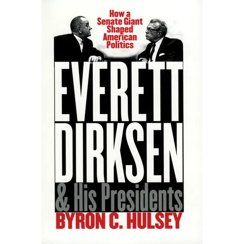 Everett Dirksen and His Presidents: How a Senate Giant Shaped American Politics - Hardcover