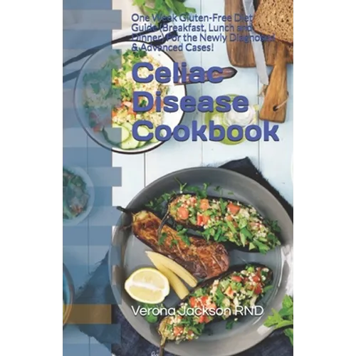 Celiac Disease Cookbook: One Week Gluten-Free Diet Guide (Breakfast, Lunch and Dinner) For the Newly Diagnosed & Advanced Cases! - Paperback