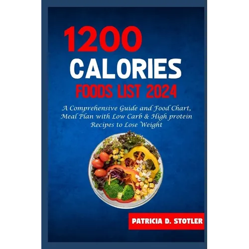 1200 Calories Diet Food List: A Comprehensive Guide and Food Chart, Meal Plan with Low Carb & High protein Recipes to Lose Weight - Paperback