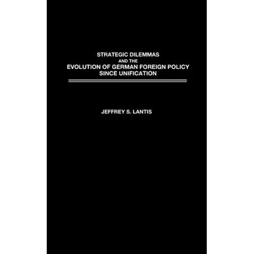 Strategic Dilemmas and the Evolution of German Foreign Policy Since Unification - Hardcover