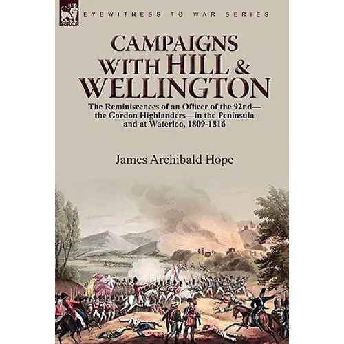 Campaigns With Hill & Wellington: the Reminiscences of an Officer of the 92nd-the Gordon Highlanders-in the Peninsula and at Waterloo, 1809-1816 - Hardcover