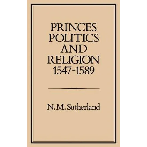 Princes, Politics and Religion, 1547-1589 - Hardcover