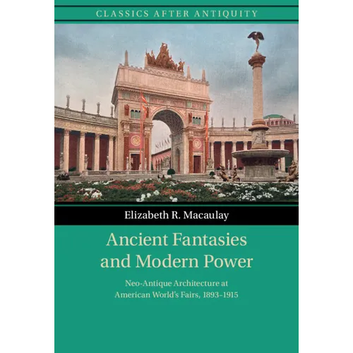 Ancient Fantasies and Modern Power: Neo-Antique Architecture at American World's Fairs, 1893-1915 - Paperback
