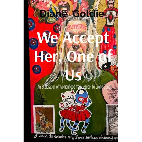 We Accept Her, One of Us: An Exploration of Womanhood, from Jezebel to Crone Queen .