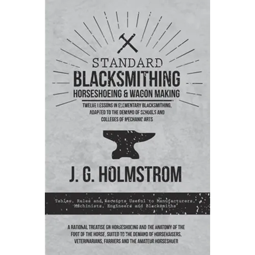 Standard Blacksmithing, Horseshoeing and Wagon Making - Twelve Lessons in Elementary Blacksmithing, Adapted to the Demand of Schools and Colleges of M