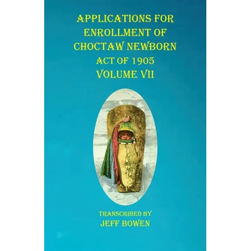 Applications For Enrollment of Choctaw Newborn Act of 1905 Volume VII - Paperback