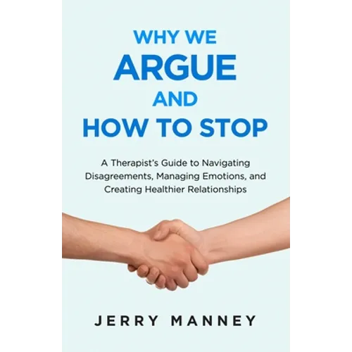 Why We Argue and How to Stop: A Therapist's Guide to Navigating Disagreements, Managing Emotions, and Creating Healthier Relationships - Paperback