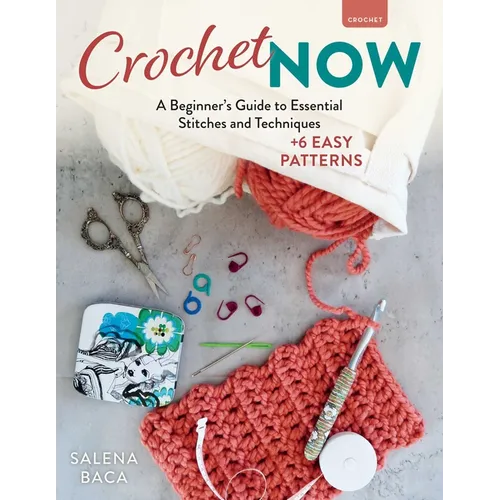 Crochet Now: A Beginner's Guide to Essential Stitches and Techniques + 6 Easy Patterns - Paperback