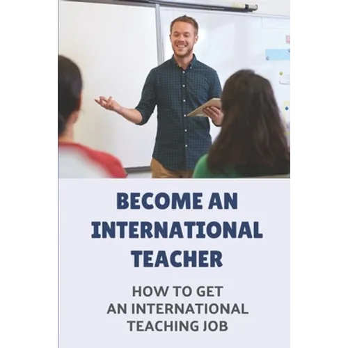 Become An International Teacher: How To Get An International Teaching Job: A Job Search - Paperback