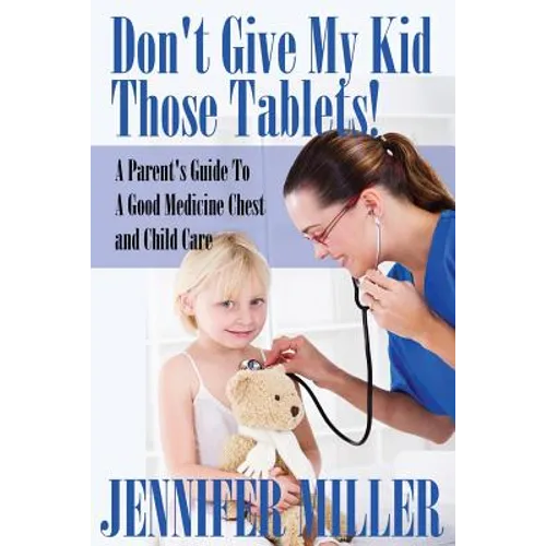 Don't Give My Kid Those Tablets! a Parent's Guide to a Good Medicine Chest and Child Care - Paperback