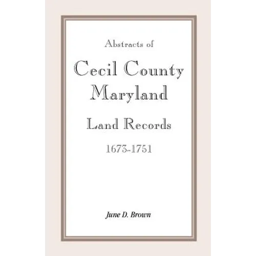 Abstracts of Cecil County, Maryland Land Records 1673-1751 - Paperback