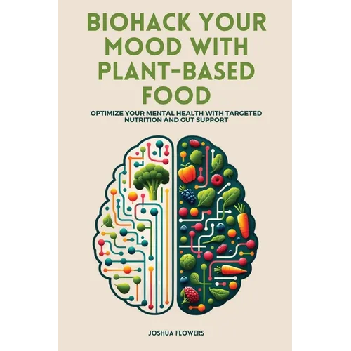 Biohack Your Mood with Plant-Based Food: Optimize Your Mental Health with Targeted Nutrition and Gut Support