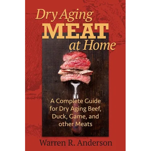 Dry Aging Meat at Home: A Complete Guide for Dry Aging Beef, Duck, Game, and Other Meat - Paperback