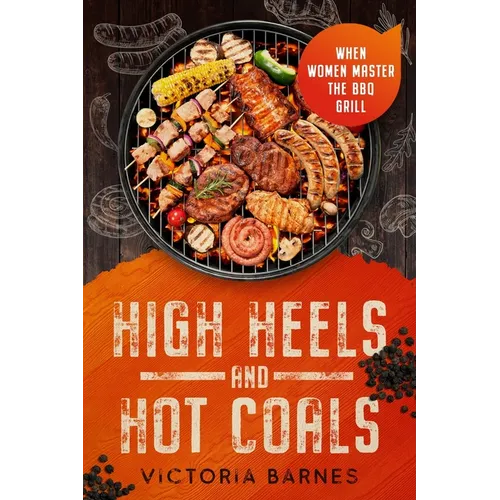 High Heels and Hot Coals: When Women Master the BBQ Grill - Paperback