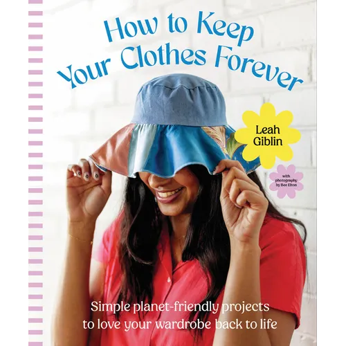 How to Keep Your Clothes Forever: Simple Planet-Friendly Projects to Love Your Wardrobe Back to Life