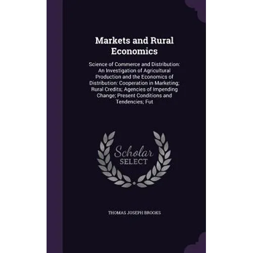 Markets and Rural Economics: Science of Commerce and Distribution: An Investigation of Agricultural Production and the Economics of Distribution: C - Hardcover