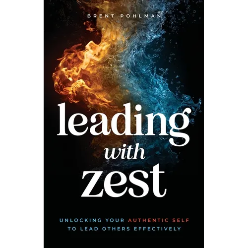 Leading with Zest: Unlocking Your Authentic Self to Lead Others Effectively