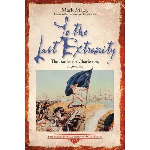 To the Last Extremity: The Battles for Charleston, 1776-1782 - Paperback