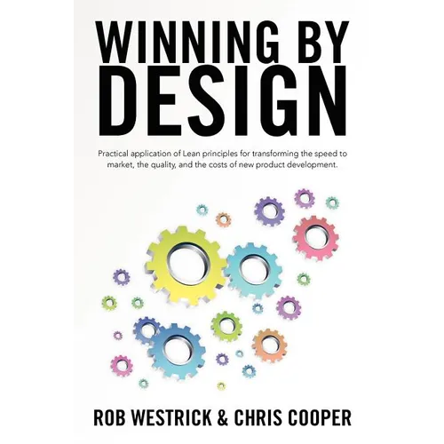 Winning by Design: Practical application of Lean principles for transforming the speed to market, the quality, and the costs of new product developmen - Paperback