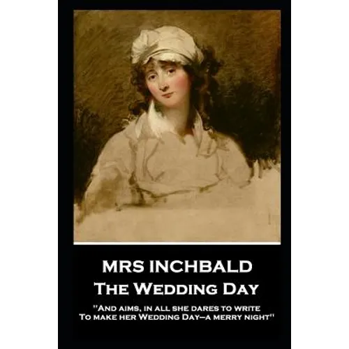 Mrs Inchbald - The Wedding Day: 'And aims, in all she dares to write, To make her Wedding Day-a merry night'' - Paperback