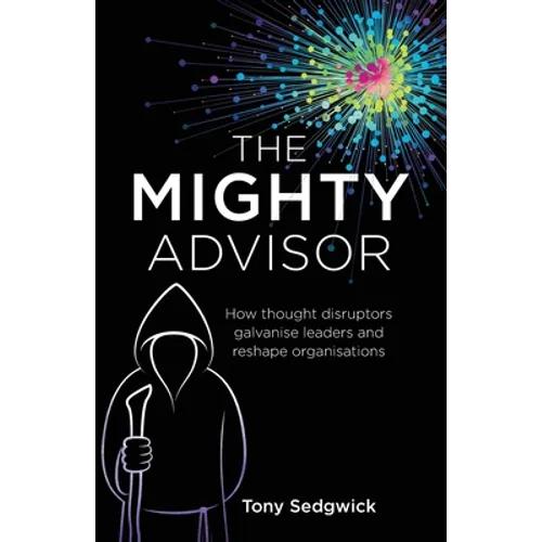 The Mighty Advisor: How Thought Disruptors Galvanise Leaders and Reshape Organisations - Paperback