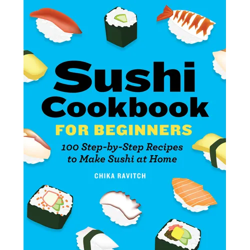 Sushi Cookbook for Beginners: 100 Step-By-Step Recipes to Make Sushi at Home - Paperback
