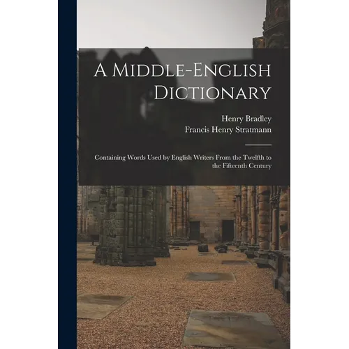 A Middle-English Dictionary: Containing Words Used by English Writers From the Twelfth to the Fifteenth Century - Paperback