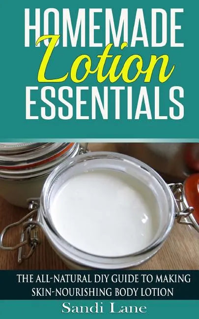 Homemade Lotion Essentials: The All-Natural DIY Guide to Making Skin-Nourishing Body Lotion - Paperback